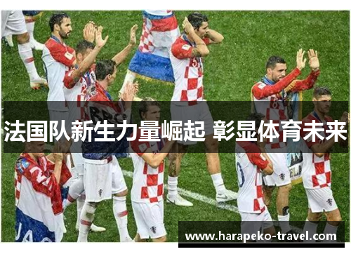 法国队新生力量崛起 彰显体育未来